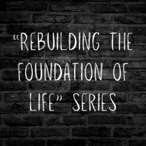 "Rebuilding the Foundation of Life" Series